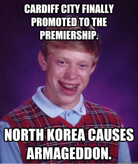 Cardiff City finally promoted to the Premiership. North Korea causes Armageddon.  Bad Luck Brian