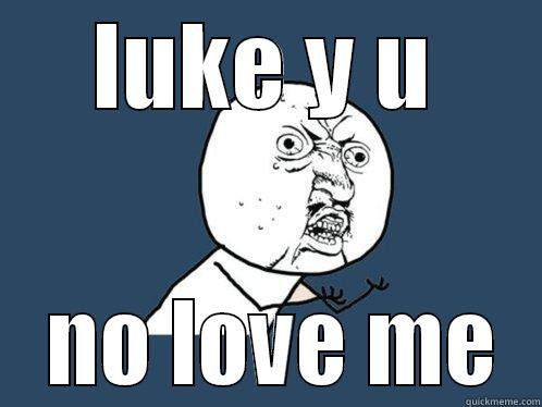 LUKE Y U  NO LOVE ME Y U No