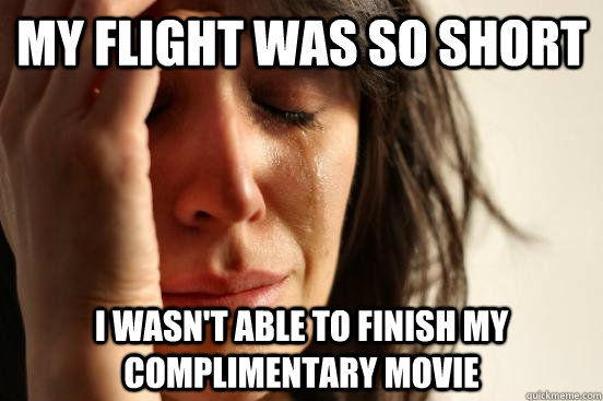 my flight was so short i wasn't able to finish my complimentary movie  First World Problems