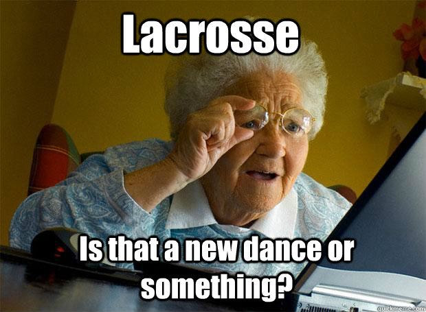 Lacrosse Is that a new dance or something?  Grandma finds the Internet