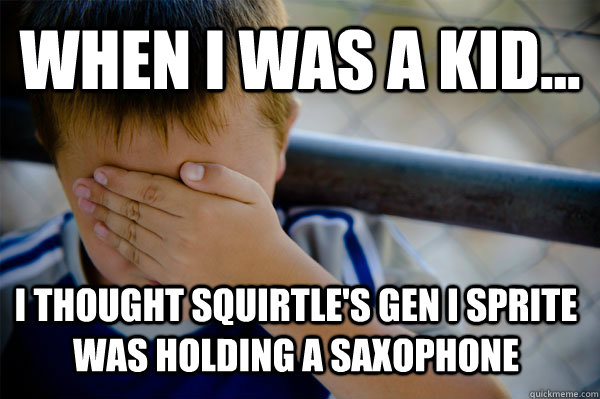 WHEN I WAS A KID... I thought squirtle's gen i sprite was holding a saxophone  Confession kid