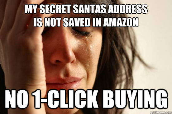 MY secret santas address 
is not saved in amazon  no 1-click buying  First World Problems