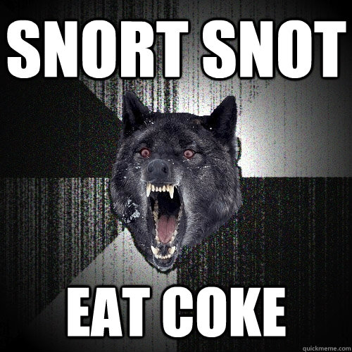 SNORT SNOT EAT COKE  Insanity Wolf