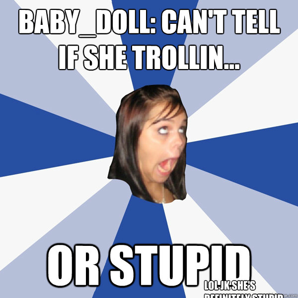 Baby_Doll: Can't tell if she trollin... Or stupid Lol jk she's definitely stupid  Annoying Facebook Girl