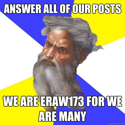 Answer all of our posts  We are eraw173 for we are many  Advice God