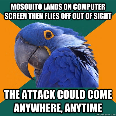mosquito lands on computer screen then flies off out of sight the attack could come anywhere, anytime  Paranoid Parrot