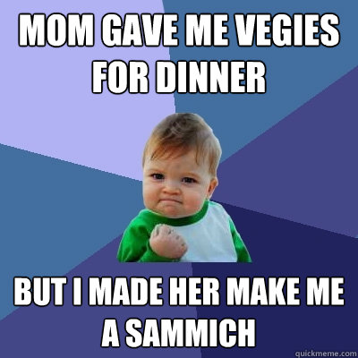 MOM GAVE ME VEGIES FOR DINNER BUT I MADE HER MAKE ME A SAMMICH  Success Kid