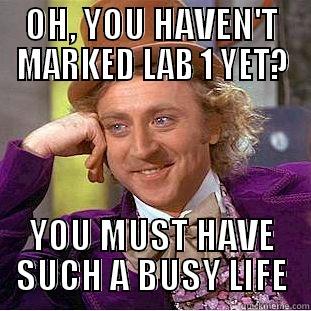 OH, YOU HAVEN'T MARKED LAB 1 YET? YOU MUST HAVE SUCH A BUSY LIFE Condescending Wonka