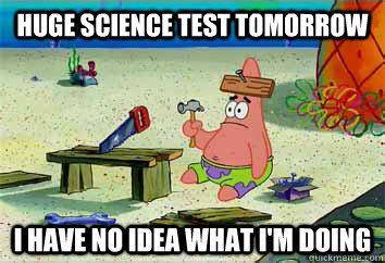 HUGE Science test tomorrow I have no idea what i'm doing  I have no idea what Im doing - Patrick Star