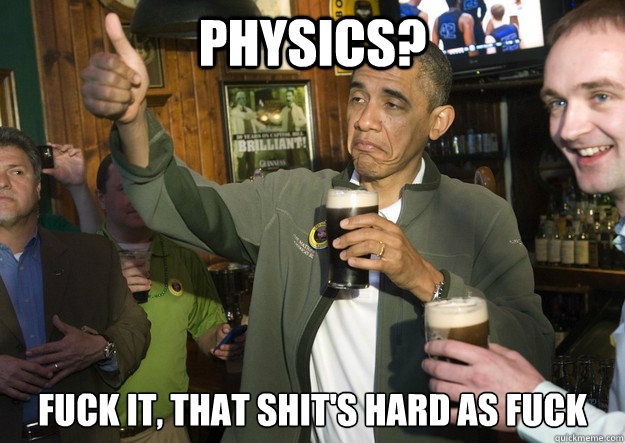 Physics? Fuck it, that shit's hard as fuck - Physics? Fuck it, that shit's hard as fuck  Obama Physics