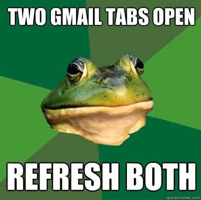 two gmail tabs open refresh both  Foul Bachelor Frog
