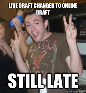 Live Draft changed to online draft still late - Live Draft changed to online draft still late  Fantasy Douche