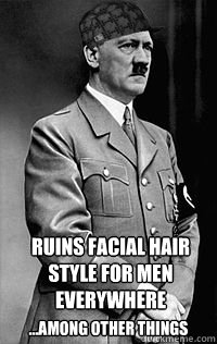 Ruins facial hair style for men everywhere ...among other things  Scumbag Hitler