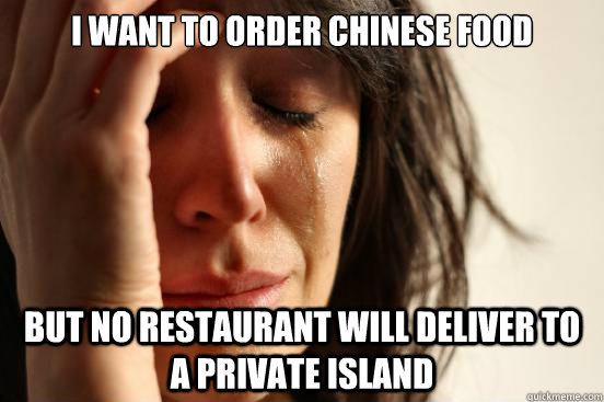 I want to order chinese food but no restaurant will deliver to a private island  First World Problems