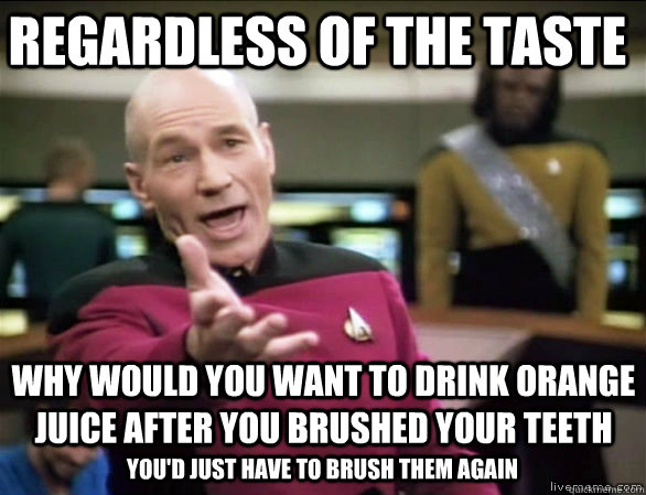 Regardless of the taste why would you want to drink orange juice AFTER you brushed your teeth you'd just have to brush them again  Annoyed Picard HD