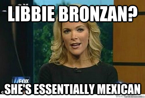 Libbie Bronzan? She's essentially Mexican - Libbie Bronzan? She's essentially Mexican  Megyn Kelly Soylent Green