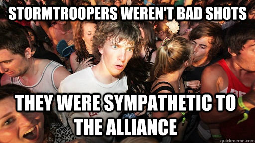 Stormtroopers weren't bad shots they were sympathetic to the alliance - Stormtroopers weren't bad shots they were sympathetic to the alliance  Sudden Clarity Clarence