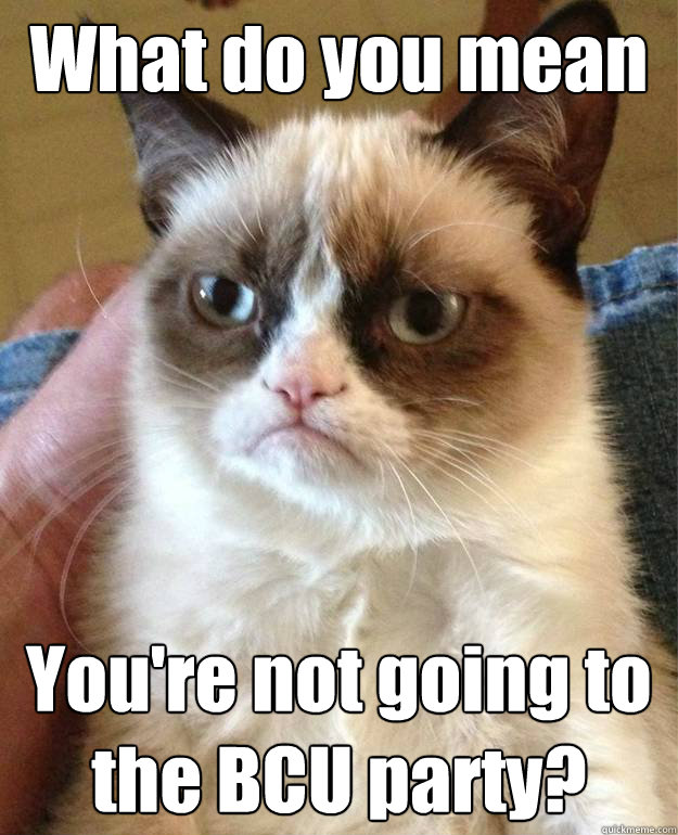 What do you mean You're not going to the BCU party? - What do you mean You're not going to the BCU party?  Misc