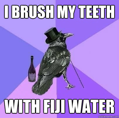 I brush my teeth with fiji water - I brush my teeth with fiji water  Rich Raven
