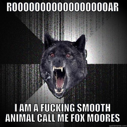 ROOOOOOOOOOOOOOOOOAR I AM A FUCKING SMOOTH ANIMAL CALL ME FOX MOORES Insanity Wolf