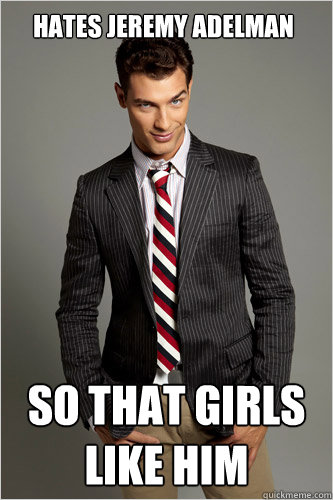 Hates Jeremy Adelman So that girls like him  Hamilton Hypocrite