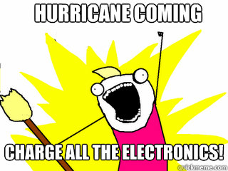 Hurricane Coming Charge all the Electronics!  All The Things