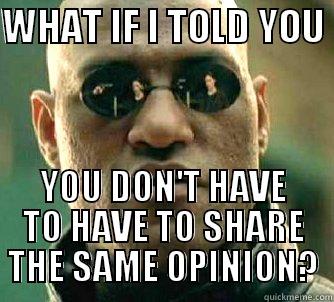 WHAT IF I TOLD YOU  YOU DON'T HAVE TO HAVE TO SHARE THE SAME OPINION? Matrix Morpheus