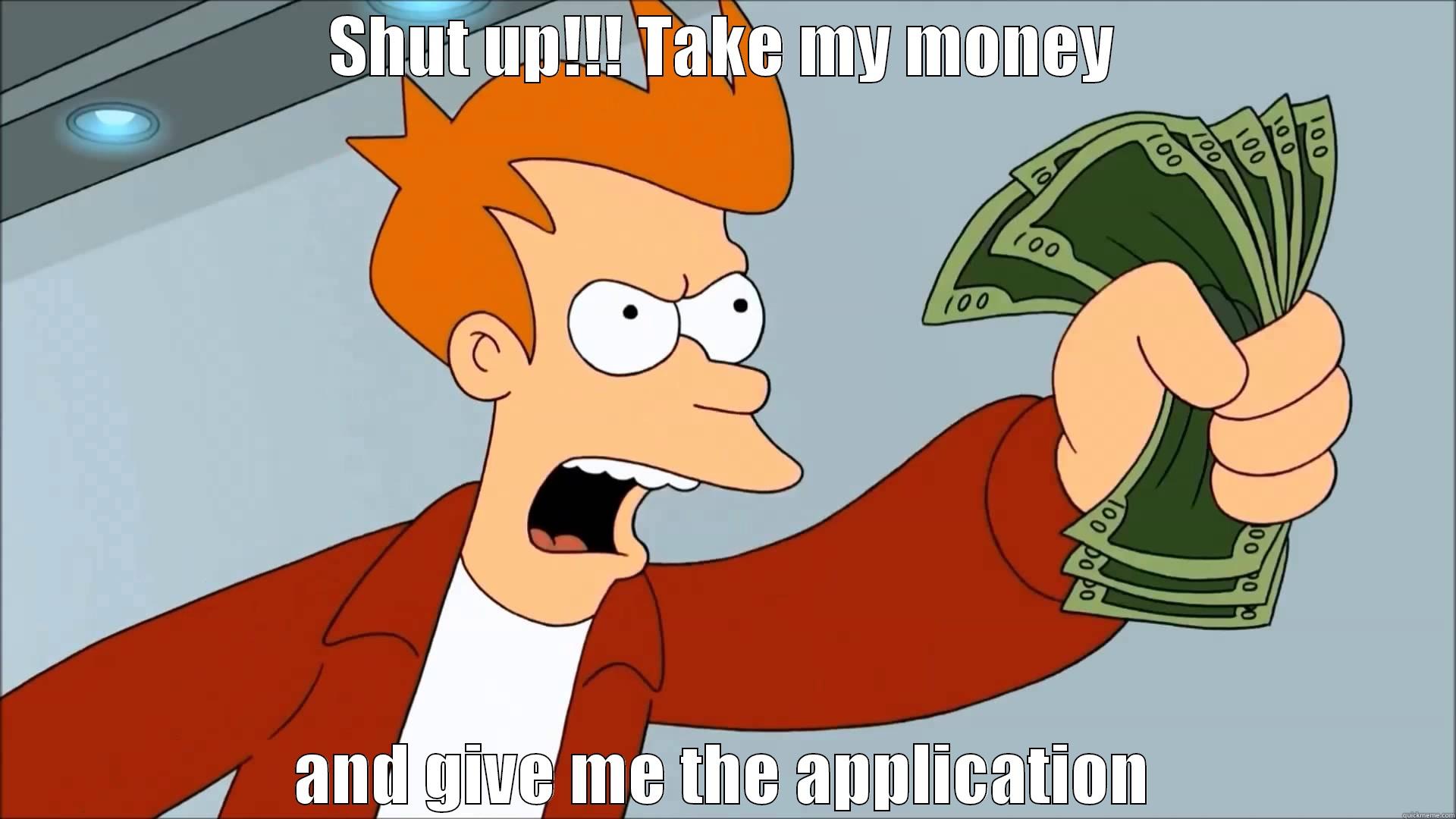 SHUT UP!!! TAKE MY MONEY AND GIVE ME THE APPLICATION Misc