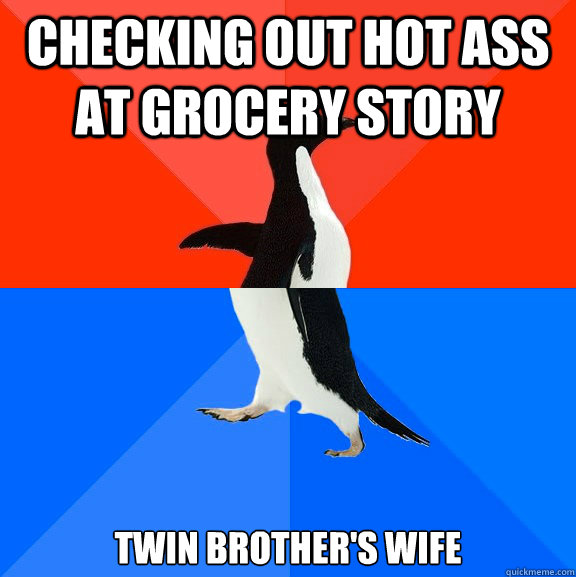 checking out hot ass at grocery story twin brother's wife  Socially Awesome Awkward Penguin