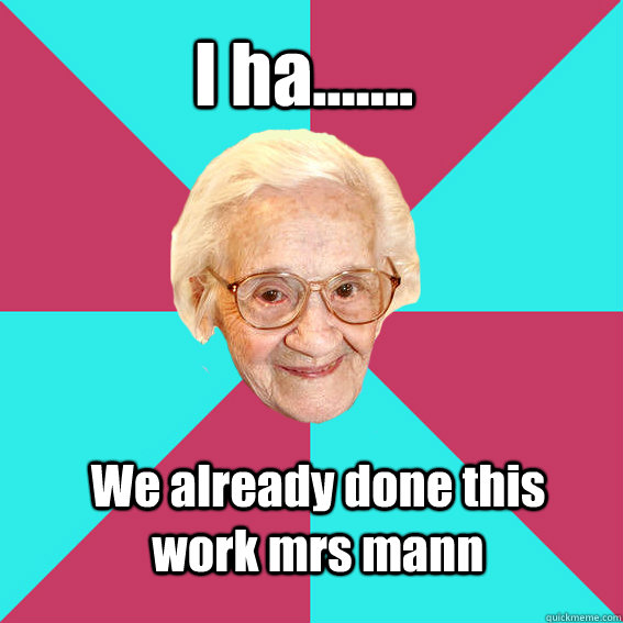 I ha....... We already done this work mrs mann  