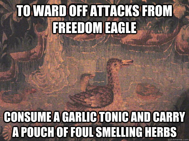 TO WARD OFF ATTACKS FROM FREEDOM EAGLE CONSUME A GARLIC TONIC AND CARRY A POUCH OF FOUL SMELLING HERBS - TO WARD OFF ATTACKS FROM FREEDOM EAGLE CONSUME A GARLIC TONIC AND CARRY A POUCH OF FOUL SMELLING HERBS  Medieval Advice Mallard