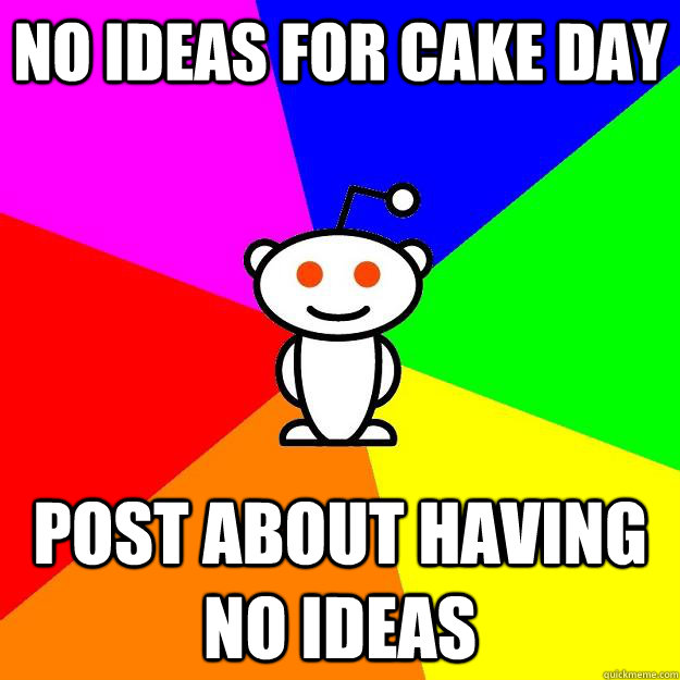 No Ideas for cake day Post about having no ideas  Reddit Alien