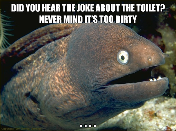 Did you hear the joke about the toilet? Never mind it’s too dirty

 . . . . - Did you hear the joke about the toilet? Never mind it’s too dirty

 . . . .  Misc