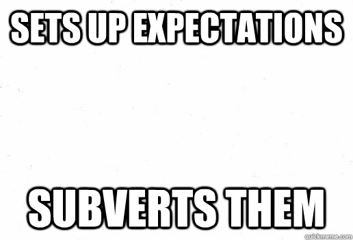 Sets up expectations Subverts them  