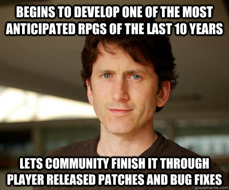 Begins to develop one of the most anticipated RPGs of the last 10 years Lets community finish it through player released patches and bug fixes - Begins to develop one of the most anticipated RPGs of the last 10 years Lets community finish it through player released patches and bug fixes  Todd Howard
