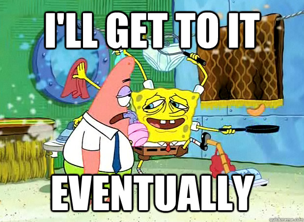 I'll get to it  eventually - I'll get to it  eventually  Ill get to it eventually patrick
