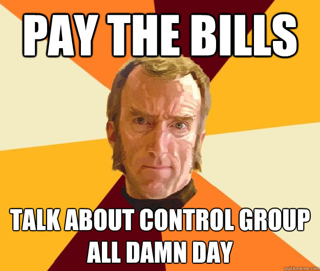 PAY the bills Talk about control group all damn day  Cave Johnson