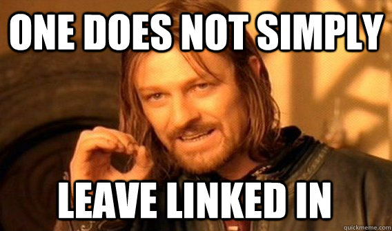 ONE DOES NOT SIMPLY LEAVE LINKED IN  One Does Not Simply