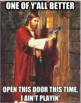 one of y'all better open this door this time,
i ain't playin' - one of y'all better open this door this time,
i ain't playin'  Meanwhile Jesus