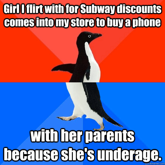 Girl I flirt with for Subway discounts comes into my store to buy a phone with her parents because she's underage. - Girl I flirt with for Subway discounts comes into my store to buy a phone with her parents because she's underage.  Socially Awesome Awkward Penguin