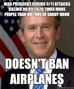 Was President during 9/11 attacks killing 99.8571429 times more people than victims of Sandy Hook Doesn't ban airplanes - Was President during 9/11 attacks killing 99.8571429 times more people than victims of Sandy Hook Doesn't ban airplanes  Misc