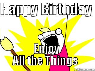 HAPPY BIRTHDAY  ENJOY ALL THE THINGS  All The Things