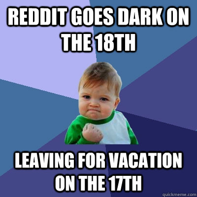 Reddit goes dark on the 18th Leaving for vacation on the 17th  Success Kid