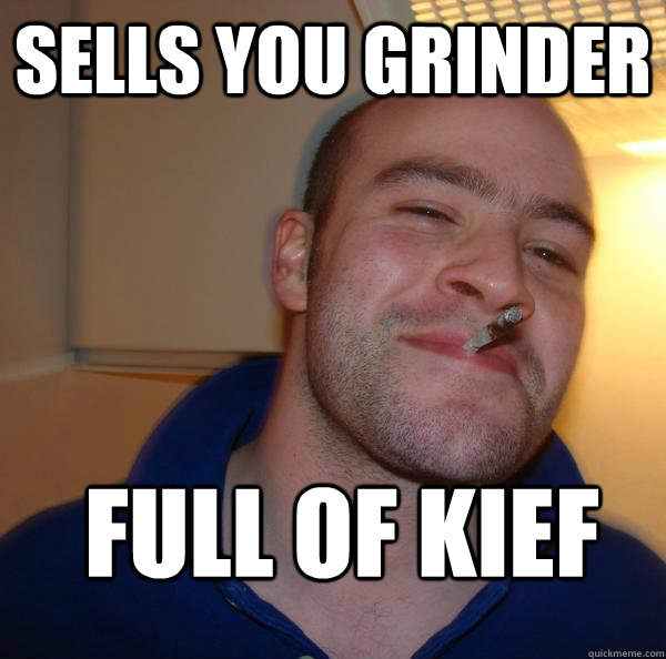 Sells you grinder full of kief - Sells you grinder full of kief  Good Guy Greg 