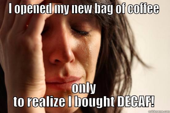 I OPENED MY NEW BAG OF COFFEE ONLY TO REALIZE I BOUGHT DECAF! First World Problems