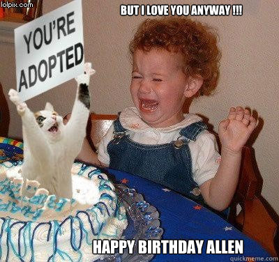 but i love you anyway !!! happy birthday allen   Happy birthday