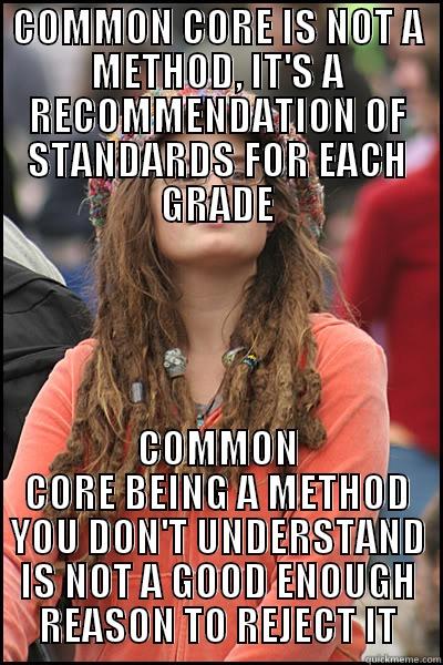 common core - COMMON CORE IS NOT A METHOD, IT'S A RECOMMENDATION OF STANDARDS FOR EACH GRADE COMMON CORE BEING A METHOD YOU DON'T UNDERSTAND IS NOT A GOOD ENOUGH REASON TO REJECT IT College Liberal