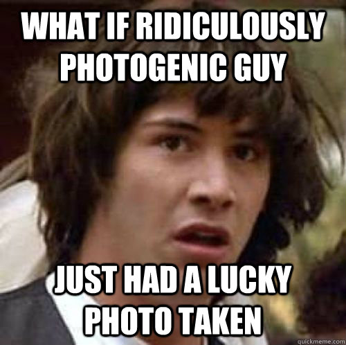 What if ridiculously photogenic guy just had a lucky photo taken - What if ridiculously photogenic guy just had a lucky photo taken  conspiracy keanu