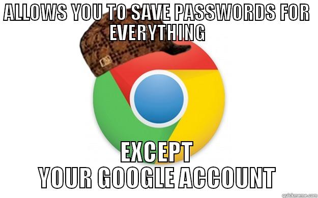 stop wasting twenty seconds of my time - ALLOWS YOU TO SAVE PASSWORDS FOR EVERYTHING EXCEPT YOUR GOOGLE ACCOUNT Scumbag Chrome