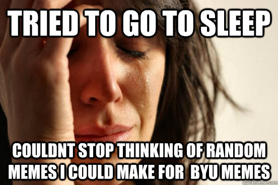 Tried to go to sleep couldnt stop thinking of random memes I could make for  BYU memes  First World Problems